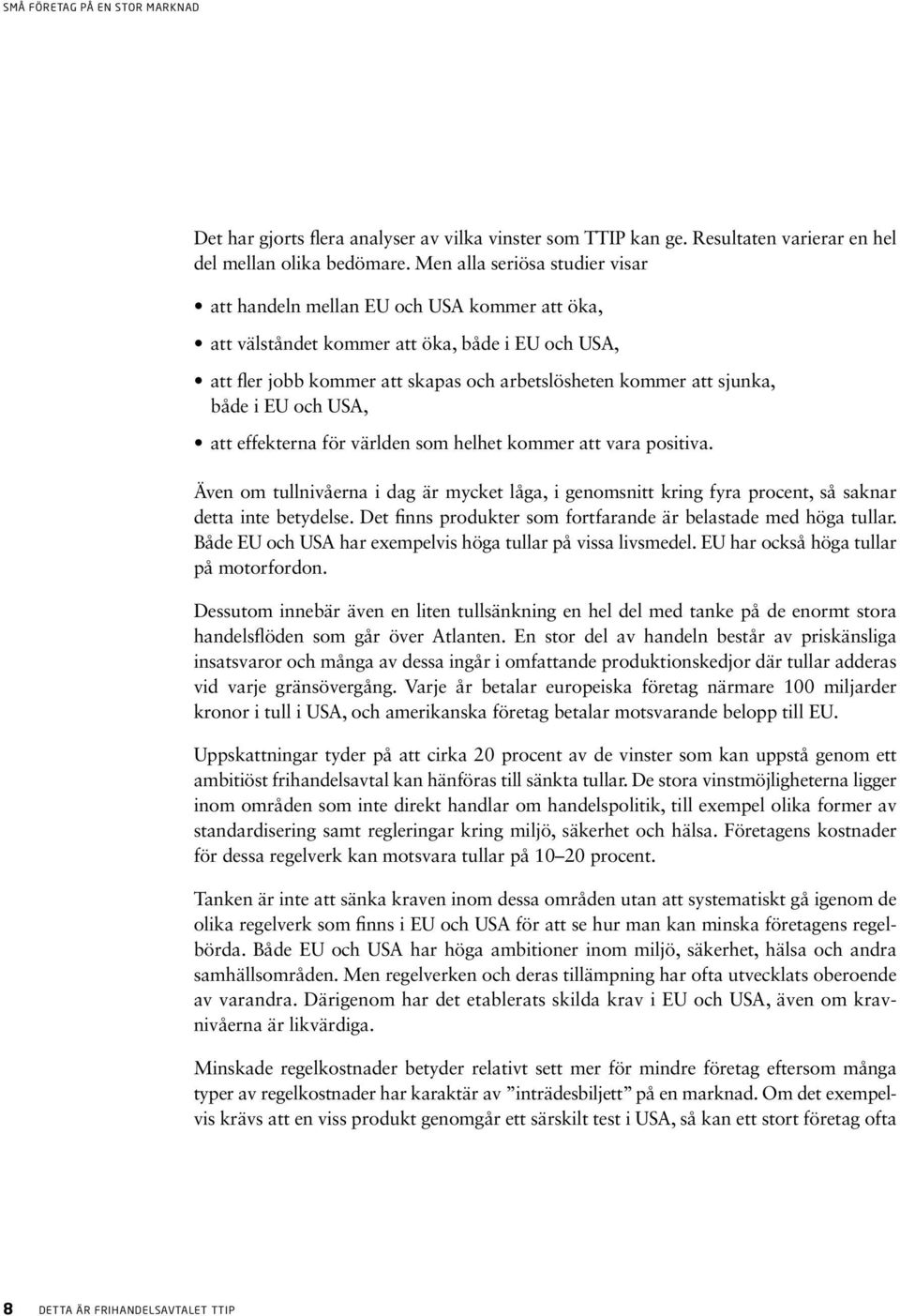 både i EU och USA, att effekterna för världen som helhet kommer att vara positiva. Även om tullnivåerna i dag är mycket låga, i genomsnitt kring fyra procent, så saknar detta inte betydelse.