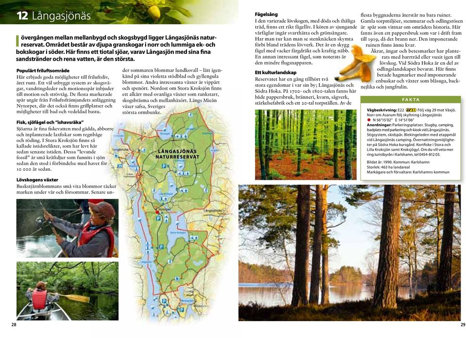 Ett väl utbyggt system av skogsvägar, vandringsleder och motionsspår inbjuder till motion och strövtåg.