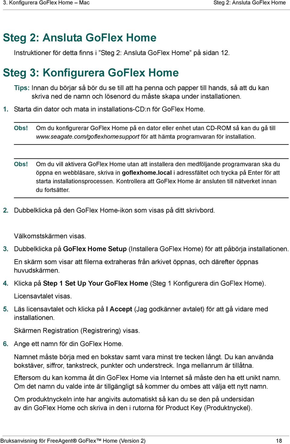 Starta din dator och mata in installations-cd:n för GoFlex Home. Obs! Om du konfigurerar GoFlex Home på en dator eller enhet utan CD-ROM så kan du gå till www.seagate.