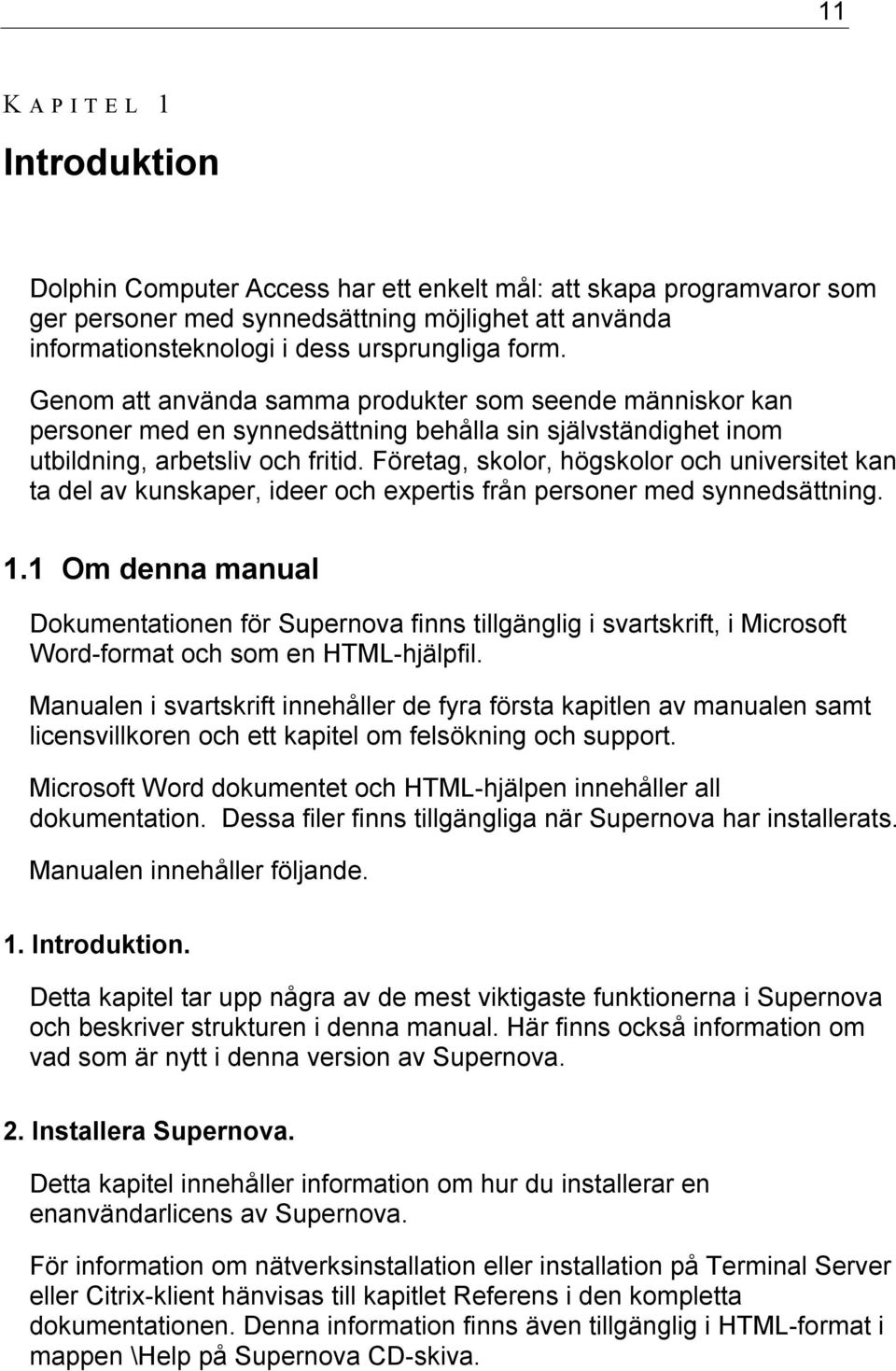 Företag, skolor, högskolor och universitet kan ta del av kunskaper, ideer och expertis från personer med synnedsättning. 1.