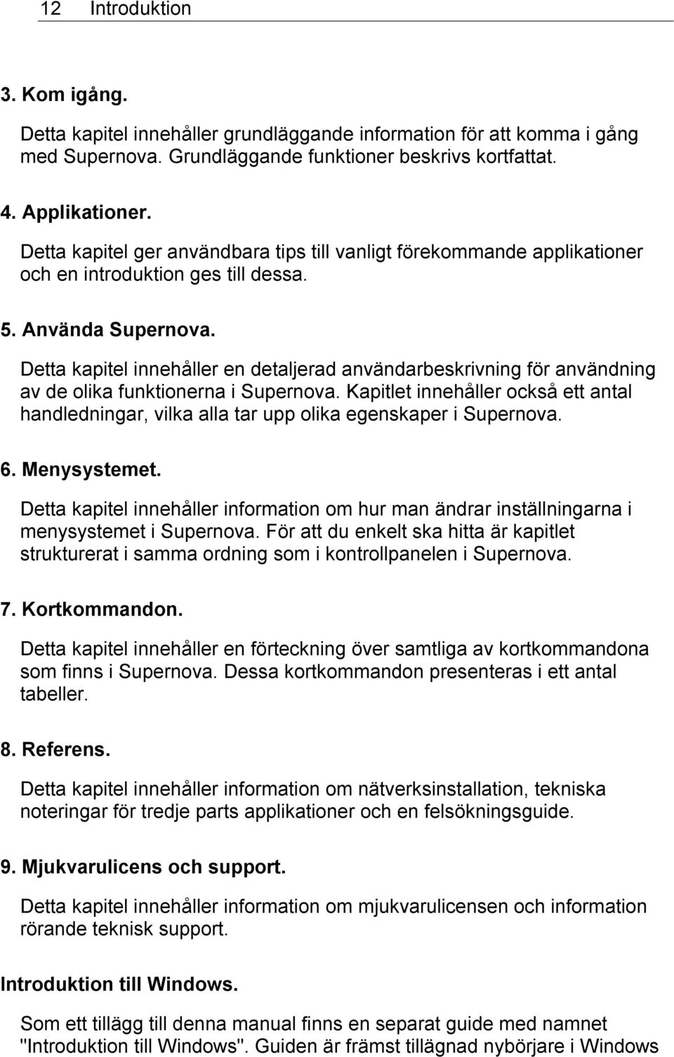 Detta kapitel innehåller en detaljerad användarbeskrivning för användning av de olika funktionerna i Supernova.