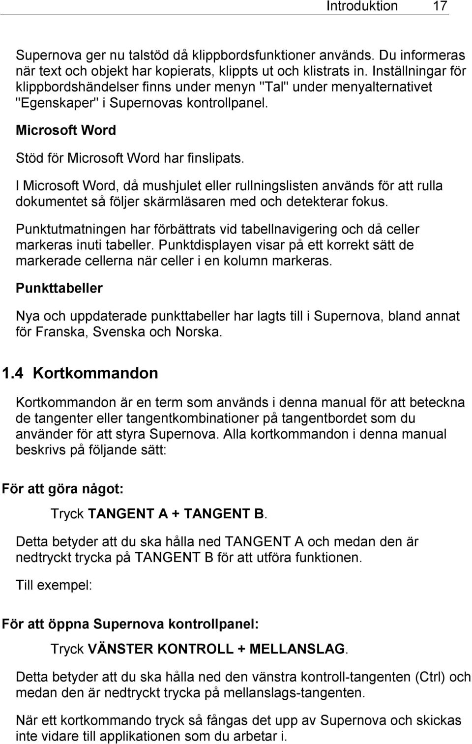 I Microsoft Word, då mushjulet eller rullningslisten används för att rulla dokumentet så följer skärmläsaren med och detekterar fokus.