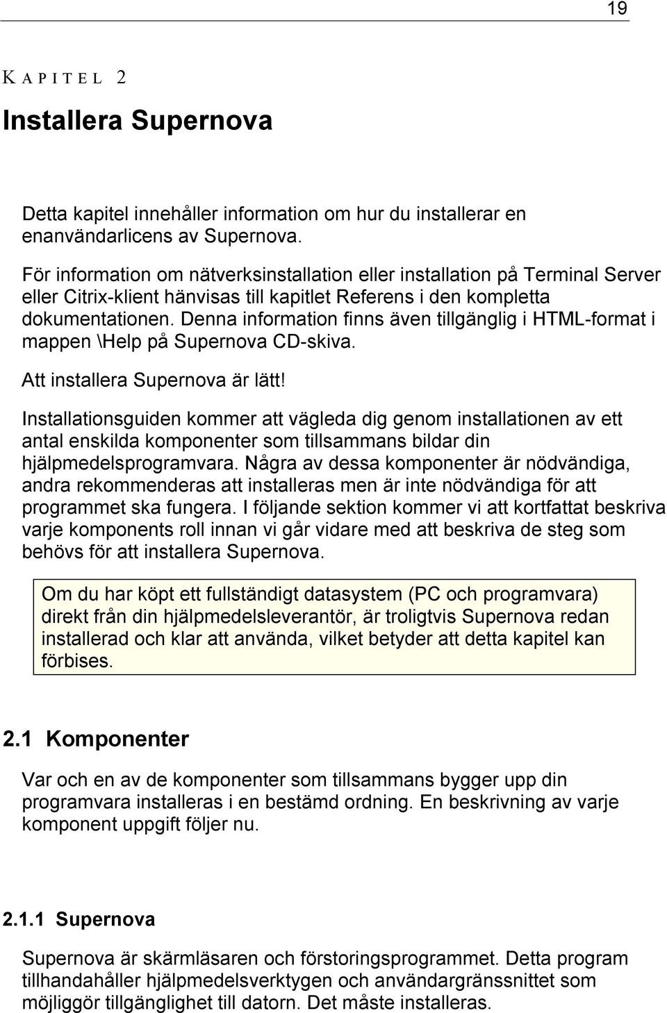 Denna information finns även tillgänglig i HTML-format i mappen \Help på Supernova CD-skiva. Att installera Supernova är lätt!