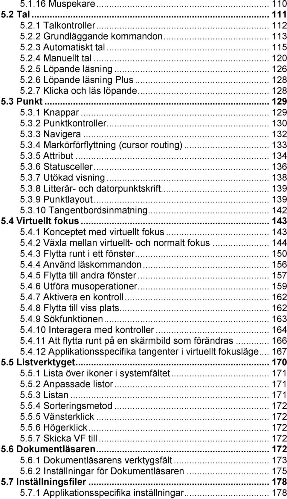 ..136 5.3.7 Utökad visning...138 5.3.8 Litterär- och datorpunktskrift...139 5.3.9 Punktlayout...139 5.3.10 Tangentbordsinmatning...142 5.4 Virtuellt fokus...143 5.4.1 Konceptet med virtuellt fokus.