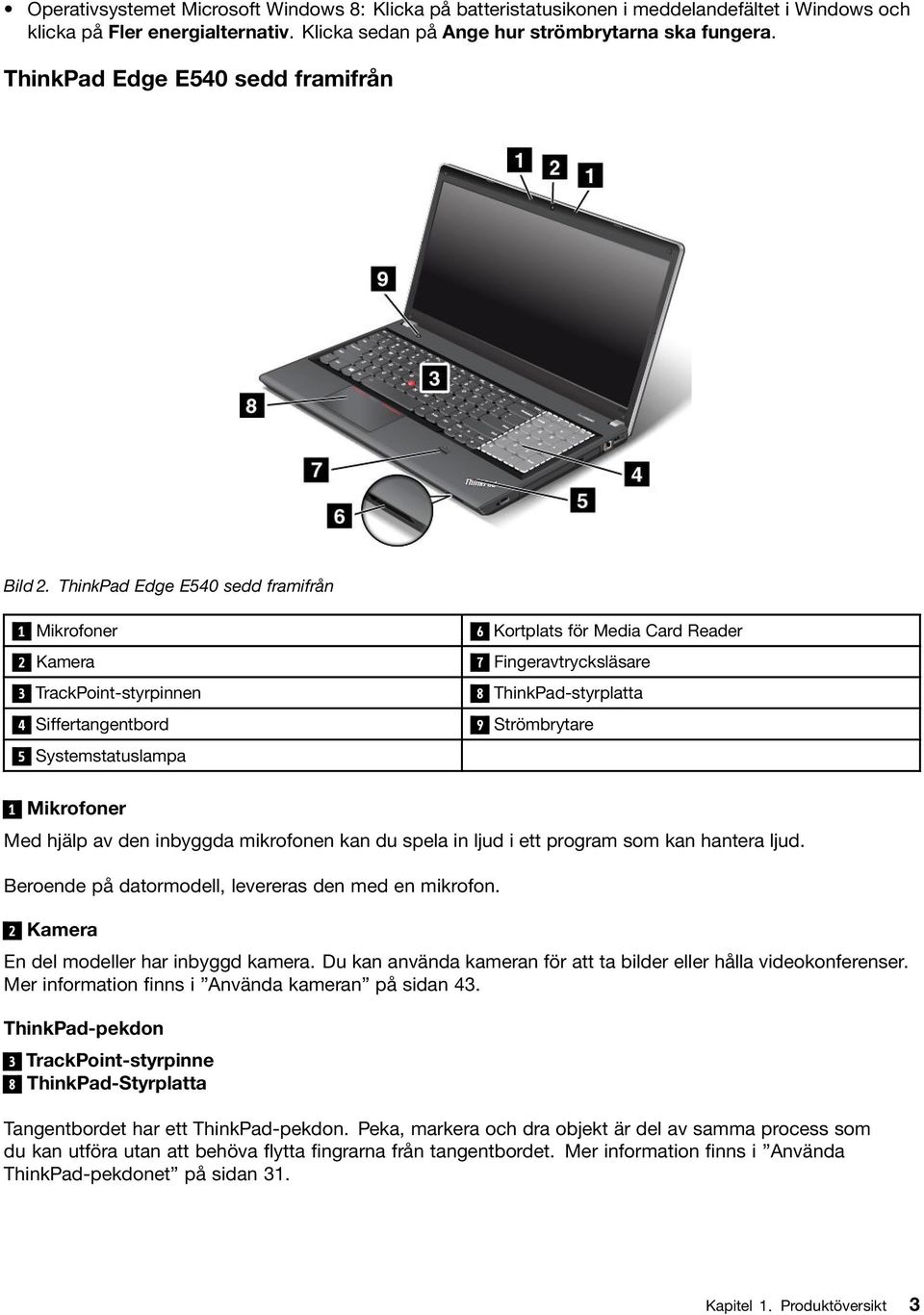 ThinkPad Edge E540 sedd framifrån 1 Mikrofoner 6 Kortplats för Media Card Reader 2 Kamera 7 Fingeravtrycksläsare 3 TrackPoint-styrpinnen 8 ThinkPad-styrplatta 4 Siffertangentbord 9 Strömbrytare 5