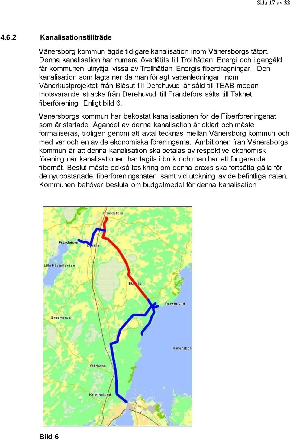 Den kanalisation som lagts ner då man förlagt vattenledningar inom Vänerkustprojektet från Blåsut till Derehuvud är såld till TEAB medan motsvarande sträcka från Derehuvud till Frändefors sålts till