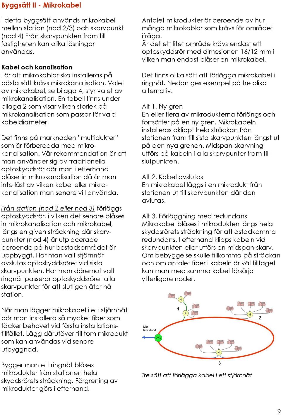 En tabell finns under bilaga 2 som visar vilken storlek på mikrokanalisation som passar för vald kabeldiameter. Det finns på marknaden multidukter som är förberedda med mikrokanalisation.