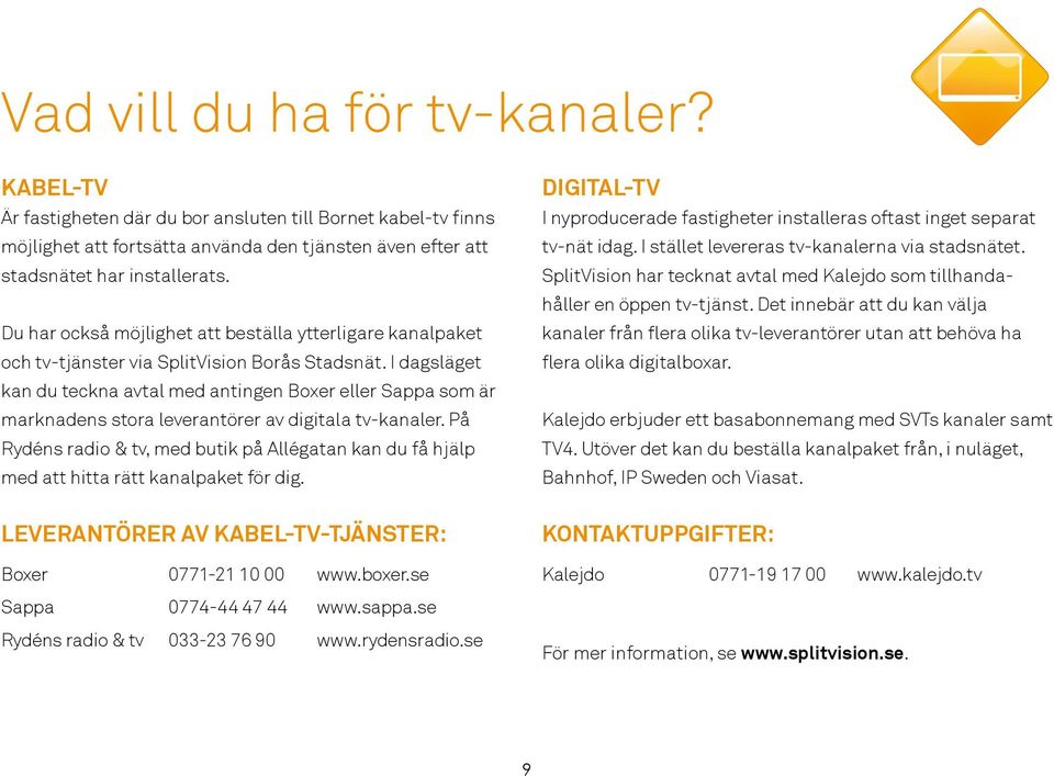 I dagsläget kan du teckna avtal med antingen Boxer eller Sappa som är marknadens stora leverantörer av digitala tv-kanaler.