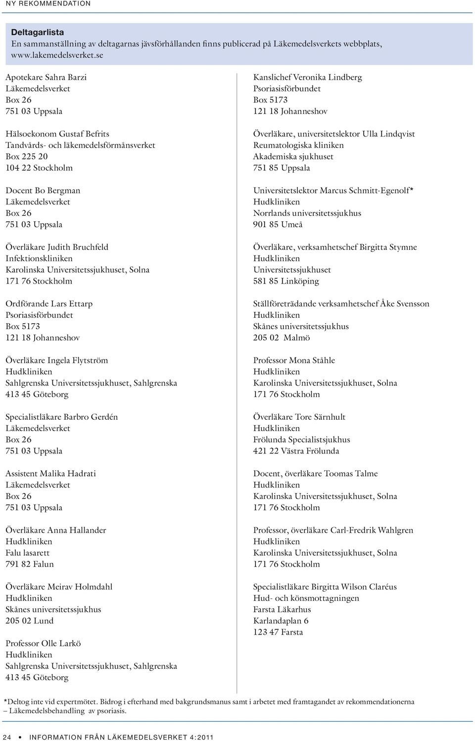 751 03 Uppsala Överläkare Judith Bruchfeld Infektionskliniken Karolinska Universitetssjukhuset, Solna 171 76 Stockholm Ordförande Lars Ettarp Psoriasisförbundet Box 5173 121 18 Johanneshov Överläkare