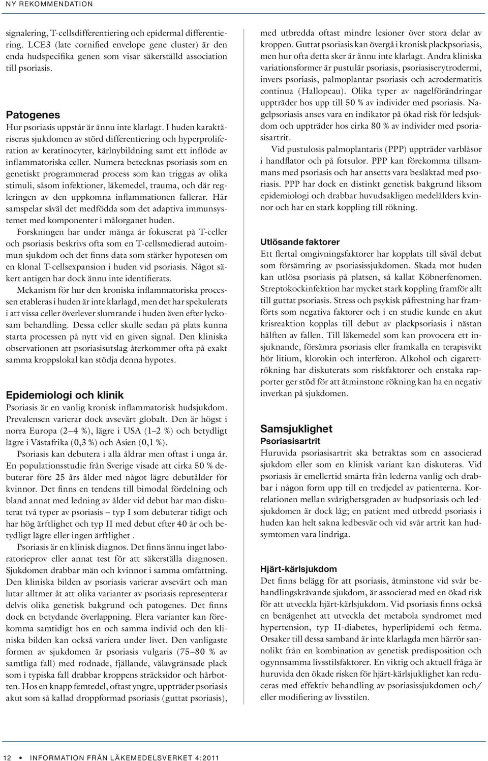 I huden karaktäriseras sjukdomen av störd differentiering och hyperproliferation av keratinocyter, kärlnybildning samt ett inflöde av inflammatoriska celler.