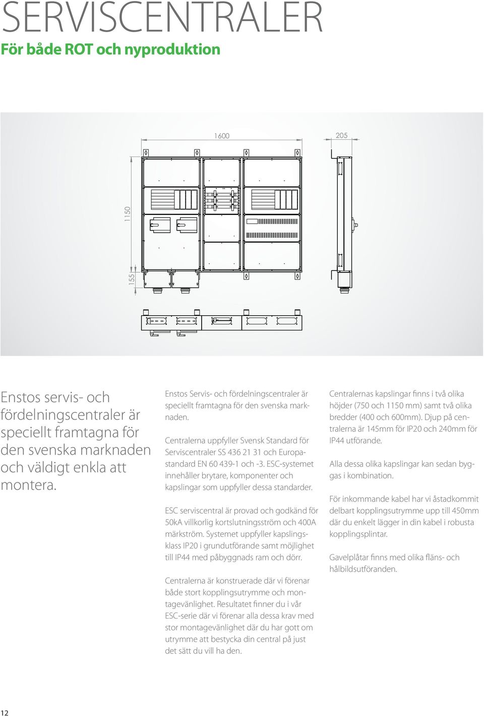 ESC-systemet innehåller brytare, komponenter och kapslingar som uppfyller dessa standarder. ESC serviscentral är provad och godkänd för 50kA villkorlig kortslutningsström och 400A märkström.