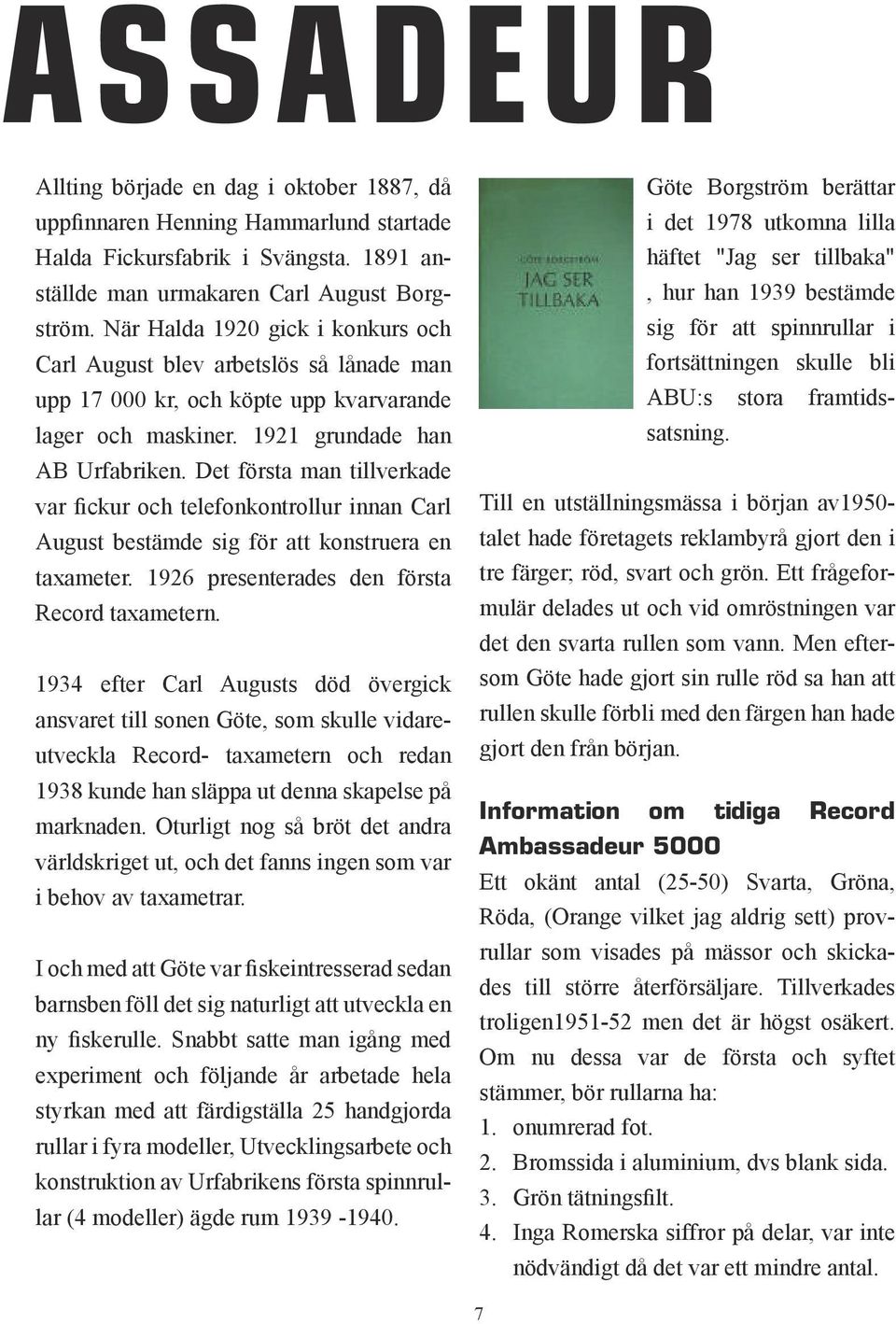 Det första man tillverkade var fickur och telefonkontrollur innan Carl August bestämde sig för att konstruera en taxameter. 1926 presenterades den första Record taxametern.