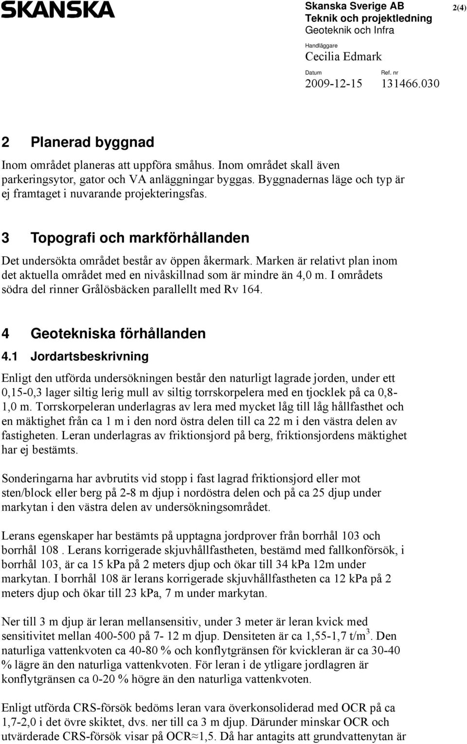3 Topografi och markförhållanden Det undersökta området består av öppen åkermark. Marken är relativt plan inom det aktuella området med en nivåskillnad som är mindre än 4,0 m.