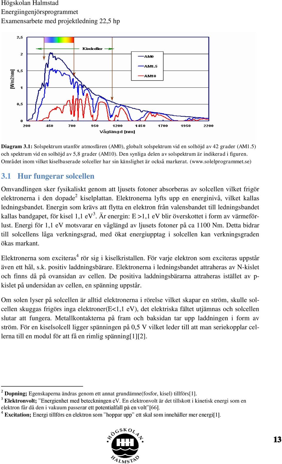 1 Hur fungerar solcellen Omvandlingen sker fysikaliskt genom att ljusets fotoner absorberas av solcellen vilket frigör elektronerna i den dopade 2 kiselplattan.