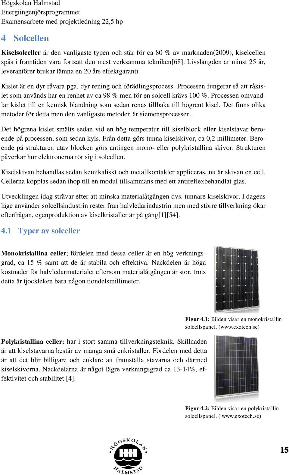 Processen fungerar så att råkislet som används har en renhet av ca 98 % men för en solcell krävs 100 %. Processen omvandlar kislet till en kemisk blandning som sedan renas tillbaka till högrent kisel.