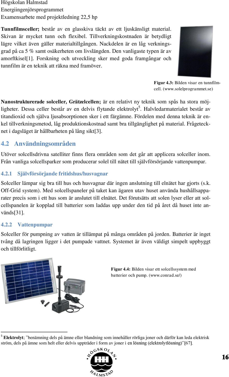 Forskning och utveckling sker med goda framgångar och tunnfilm är en teknik att räkna med framöver. Nanostrukturerade solceller, Grätzelcellen; är en relativt ny teknik som spås ha stora möjligheter.