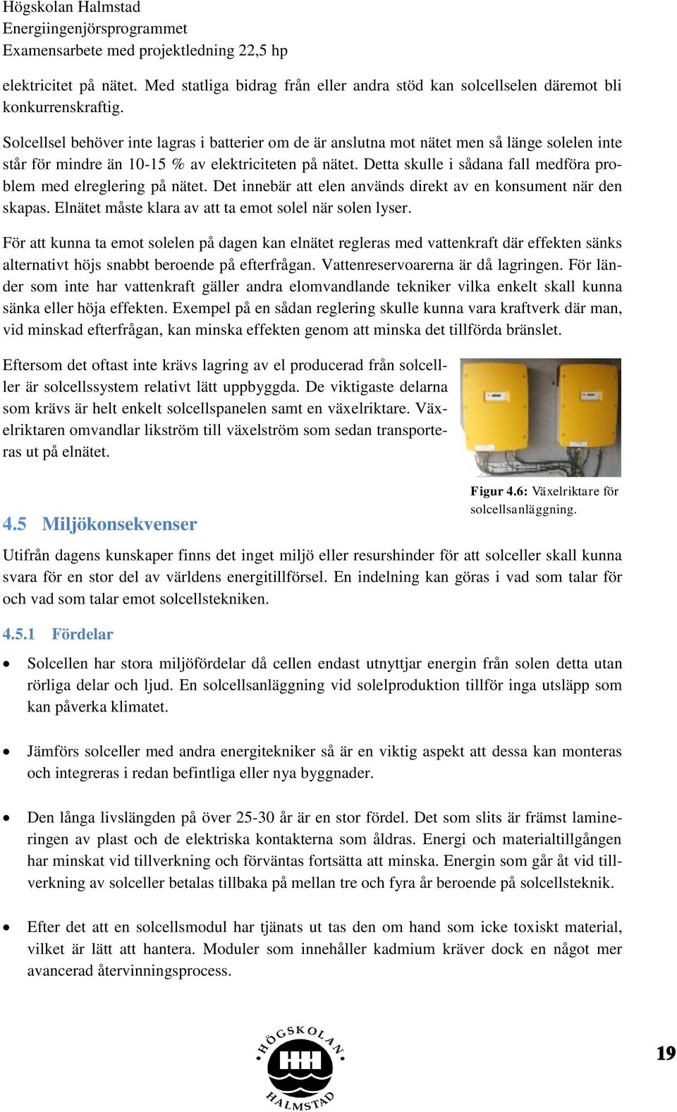 Detta skulle i sådana fall medföra problem med elreglering på nätet. Det innebär att elen används direkt av en konsument när den skapas. Elnätet måste klara av att ta emot solel när solen lyser.