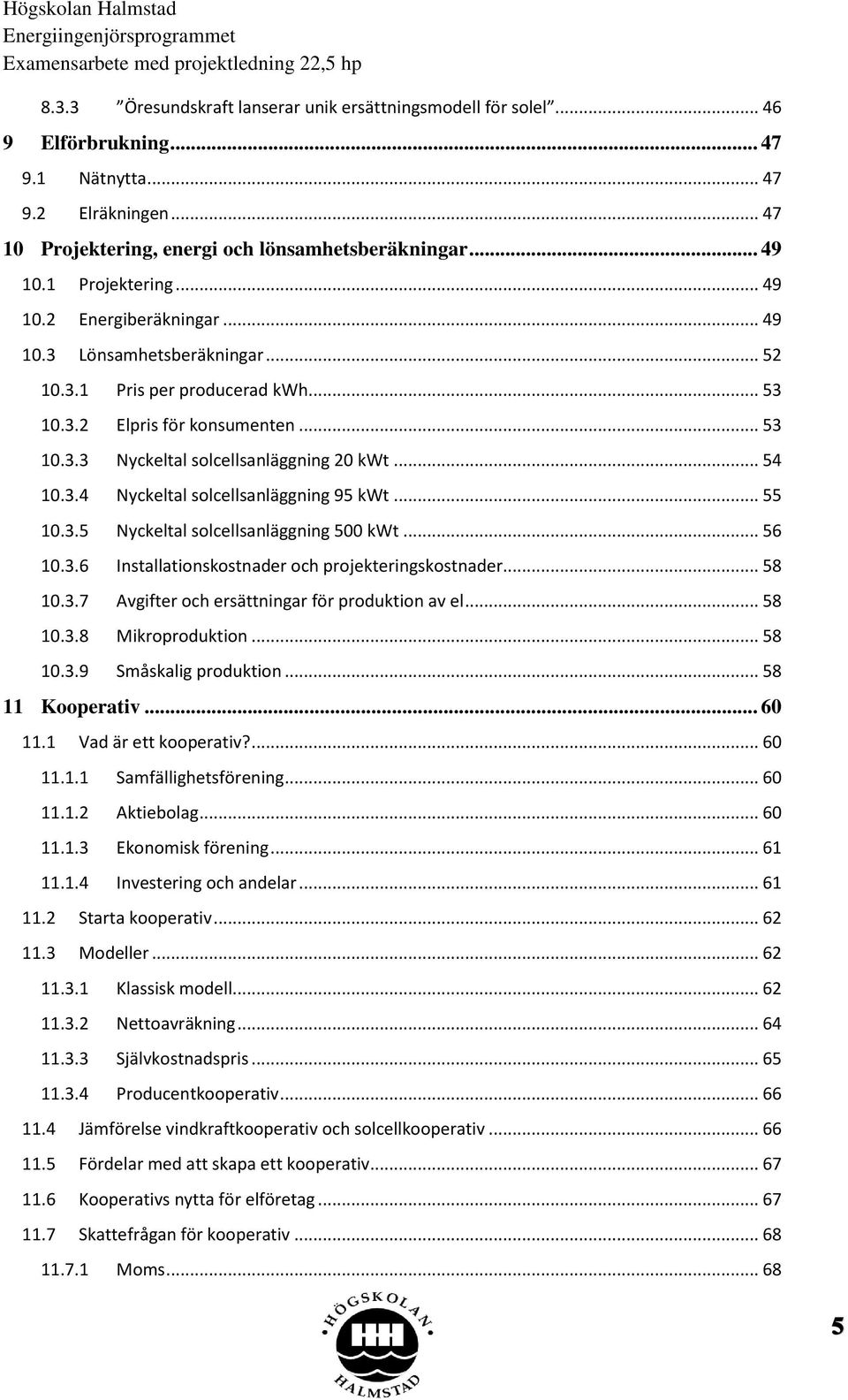 .. 54 10.3.4 Nyckeltal solcellsanläggning 95 kwt... 55 10.3.5 Nyckeltal solcellsanläggning 500 kwt... 56 10.3.6 Installationskostnader och projekteringskostnader... 58 10.3.7 Avgifter och ersättningar för produktion av el.