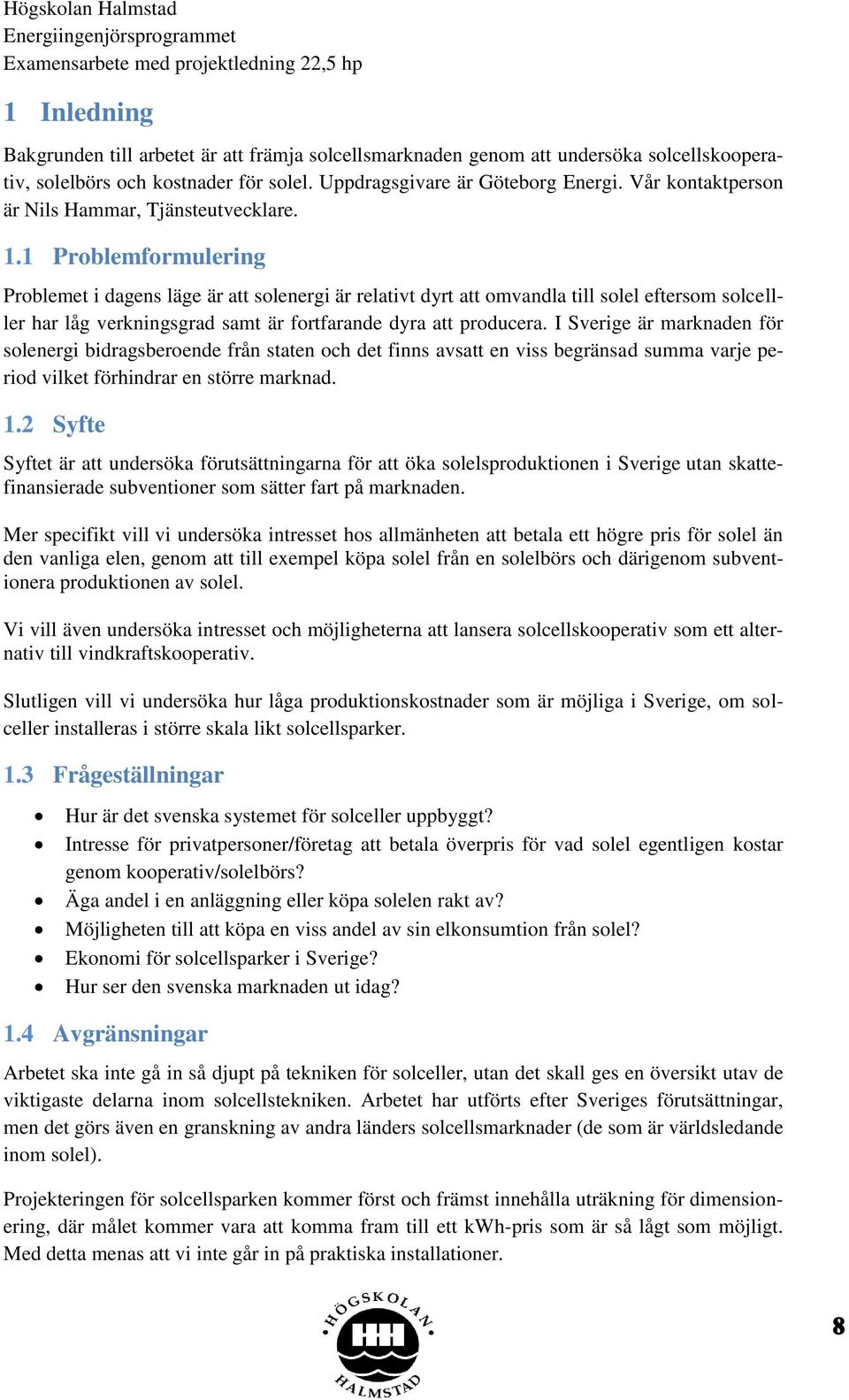 1 Problemformulering Problemet i dagens läge är att solenergi är relativt dyrt att omvandla till solel eftersom solcelller har låg verkningsgrad samt är fortfarande dyra att producera.