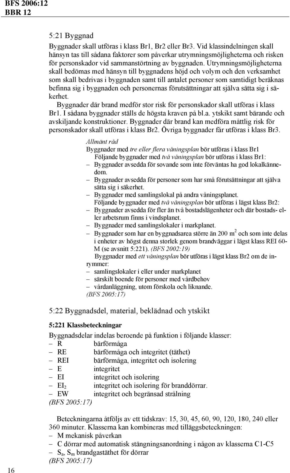 Utrymningsmöjligheterna skall bedömas med hänsyn till byggnadens höjd och volym och den verksamhet som skall bedrivas i byggnaden samt till antalet personer som samtidigt beräknas befinna sig i