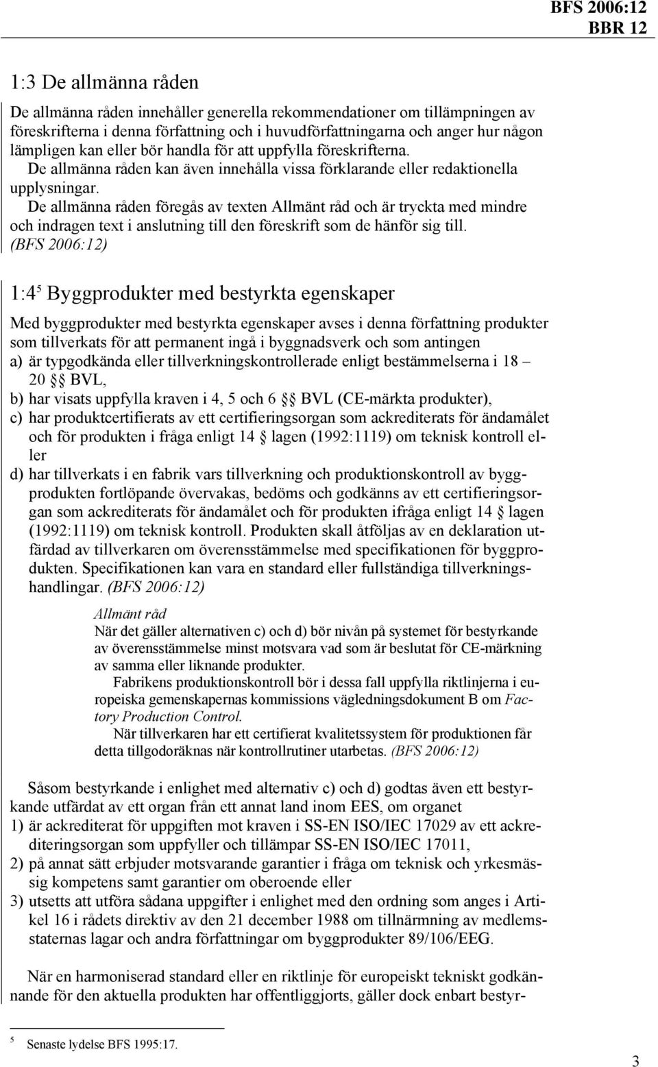 De allmänna råden föregås av texten och är tryckta med mindre och indragen text i anslutning till den föreskrift som de hänför sig till.