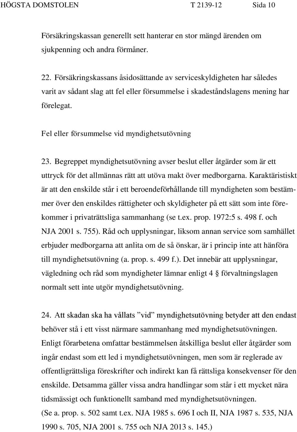 Fel eller försummelse vid myndighetsutövning 23. Begreppet myndighetsutövning avser beslut eller åtgärder som är ett uttryck för det allmännas rätt att utöva makt över medborgarna.