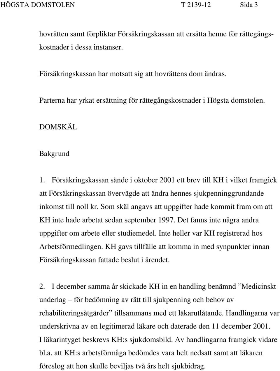 Försäkringskassan sände i oktober 2001 ett brev till KH i vilket framgick att Försäkringskassan övervägde att ändra hennes sjukpenninggrundande inkomst till noll kr.