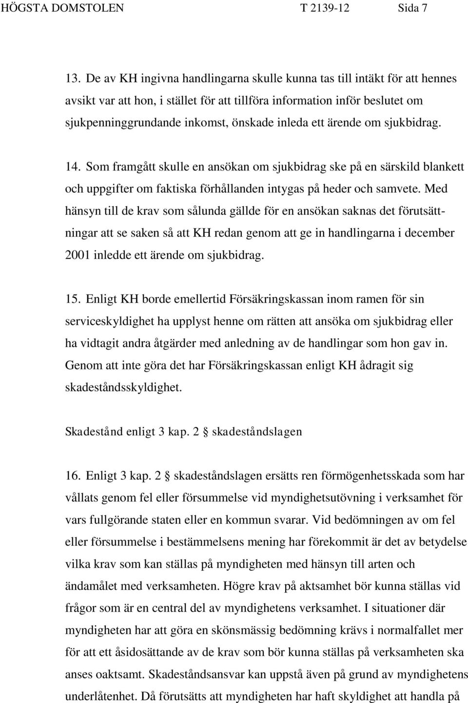 ärende om sjukbidrag. 14. Som framgått skulle en ansökan om sjukbidrag ske på en särskild blankett och uppgifter om faktiska förhållanden intygas på heder och samvete.