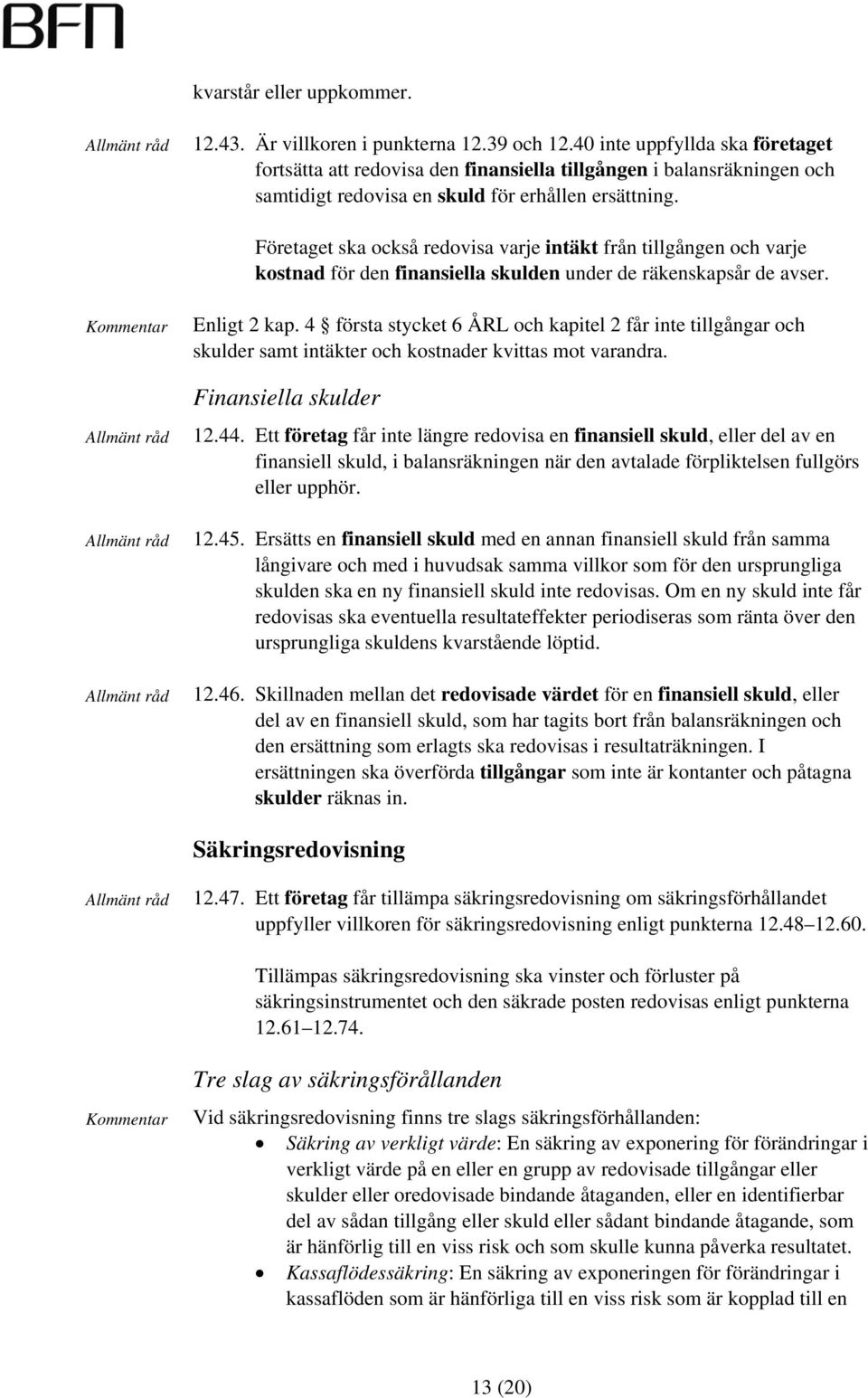 Företaget ska också redovisa varje intäkt från tillgången och varje kostnad för den finansiella skulden under de räkenskapsår de avser. Enligt 2 kap.