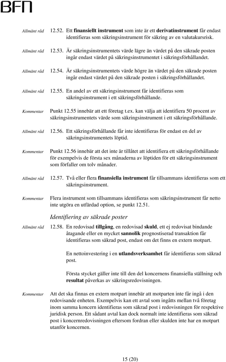 Är säkringsinstrumentets värde högre än värdet på den säkrade posten ingår endast värdet på den säkrade posten i säkringsförhållandet. 12.55.