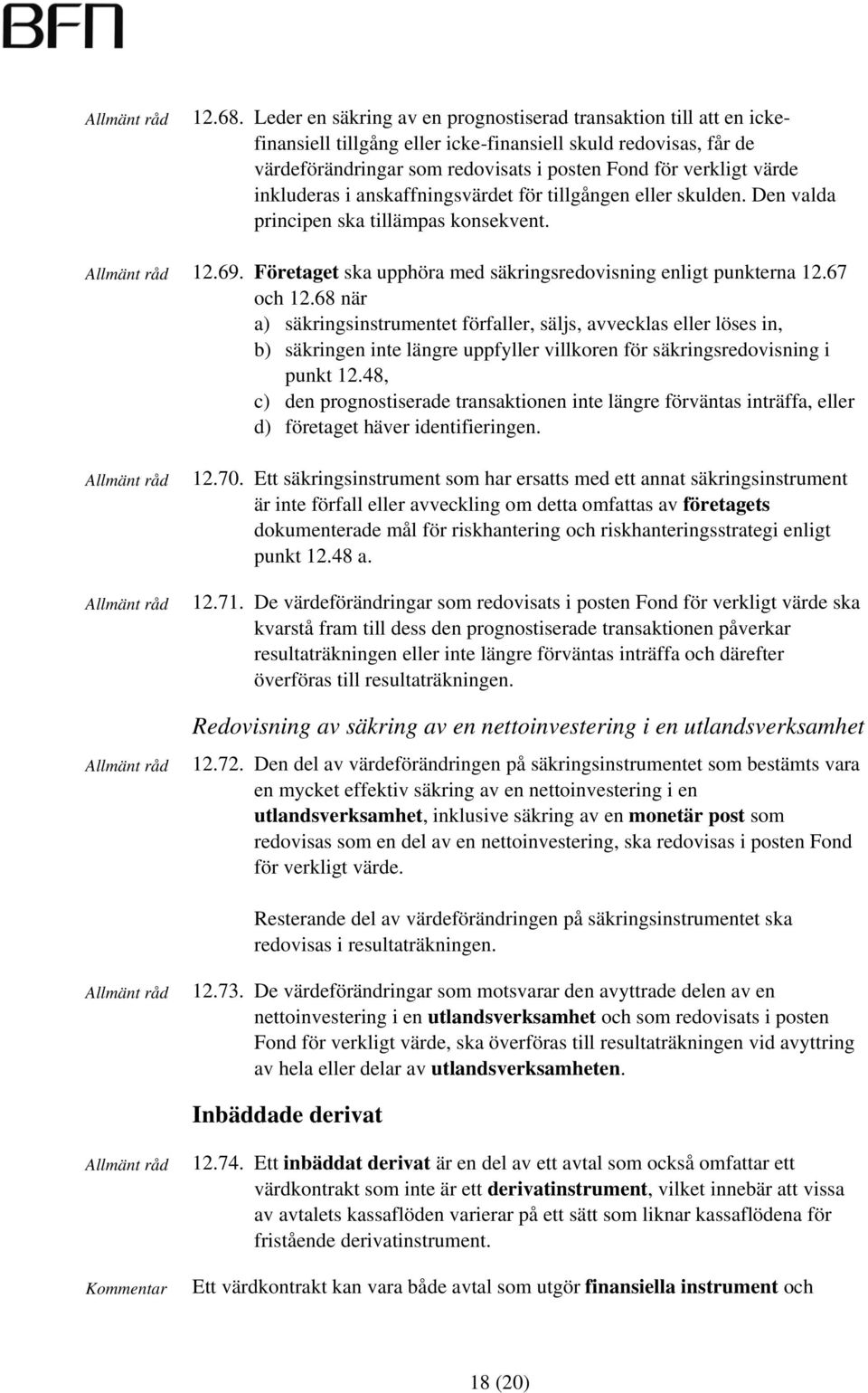 inkluderas i anskaffningsvärdet för tillgången eller skulden. Den valda principen ska tillämpas konsekvent. 12.69. Företaget ska upphöra med säkringsredovisning enligt punkterna 12.67 och 12.