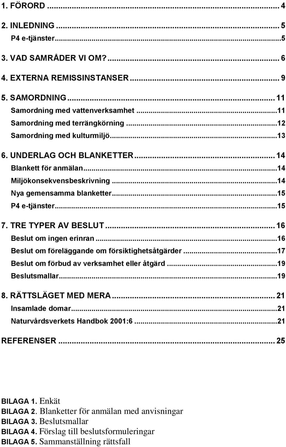 TRE TYPER AV BESLUT... 16 Beslut om ingen erinran... 16 Beslut om föreläggande om försiktighetsåtgärder... 17 Beslut om förbud av verksamhet eller åtgärd... 19 Beslutsmallar... 19 8.