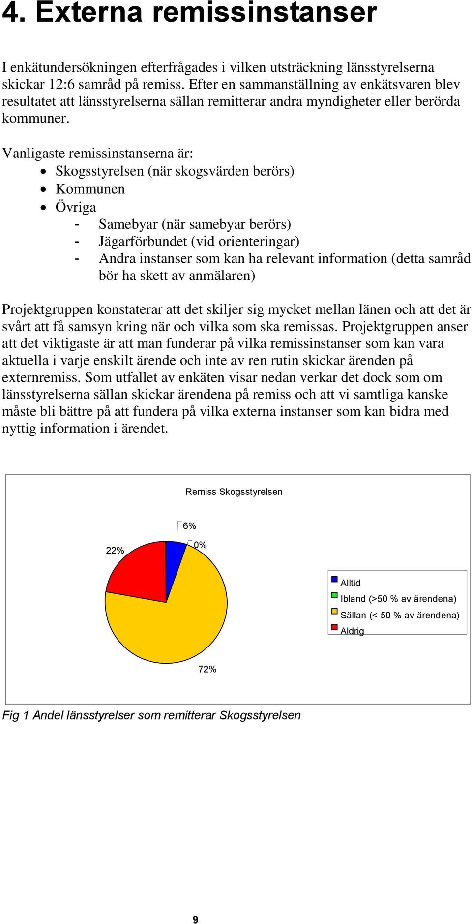 Vanligaste remissinstanserna är: Skogsstyrelsen (när skogsvärden berörs) Kommunen Övriga - Samebyar (när samebyar berörs) - Jägarförbundet (vid orienteringar) - Andra instanser som kan ha relevant