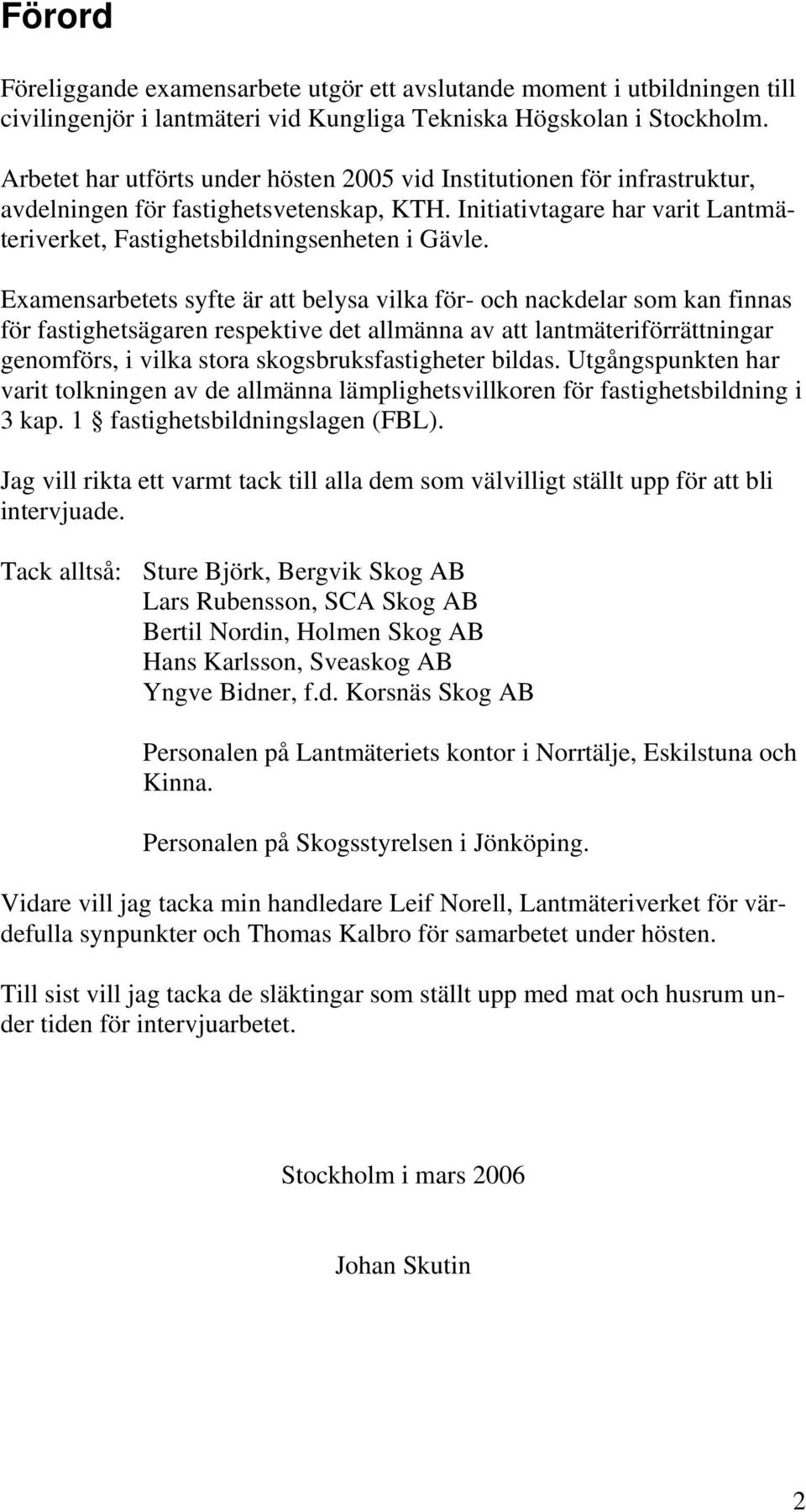 Examensarbetets syfte är att belysa vilka för- och nackdelar som kan finnas för fastighetsägaren respektive det allmänna av att lantmäteriförrättningar genomförs, i vilka stora skogsbruksfastigheter