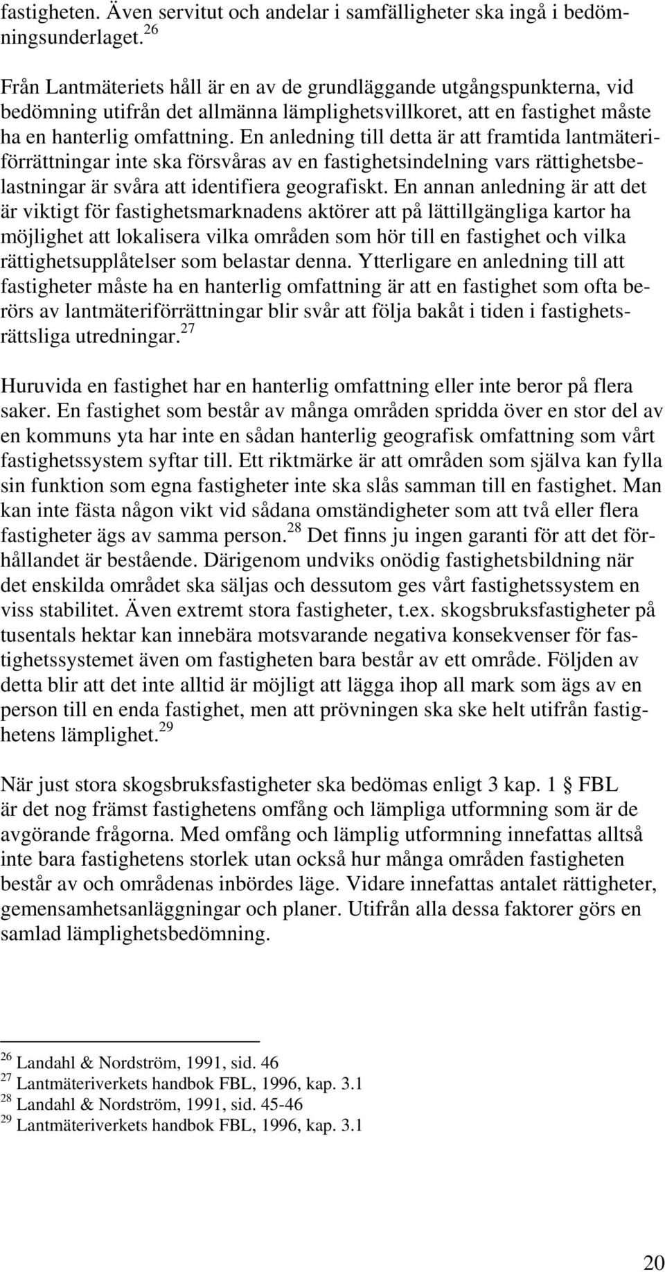 En anledning till detta är att framtida lantmäteriförrättningar inte ska försvåras av en fastighetsindelning vars rättighetsbelastningar är svåra att identifiera geografiskt.