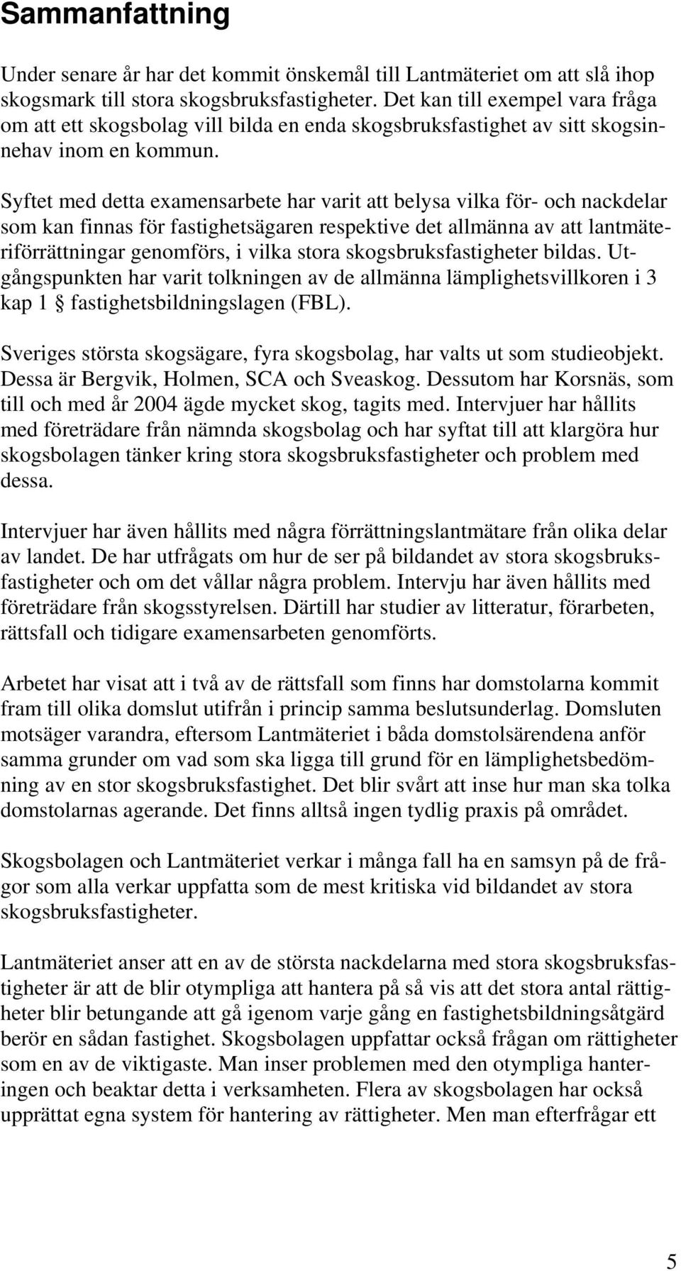 Syftet med detta examensarbete har varit att belysa vilka för- och nackdelar som kan finnas för fastighetsägaren respektive det allmänna av att lantmäteriförrättningar genomförs, i vilka stora