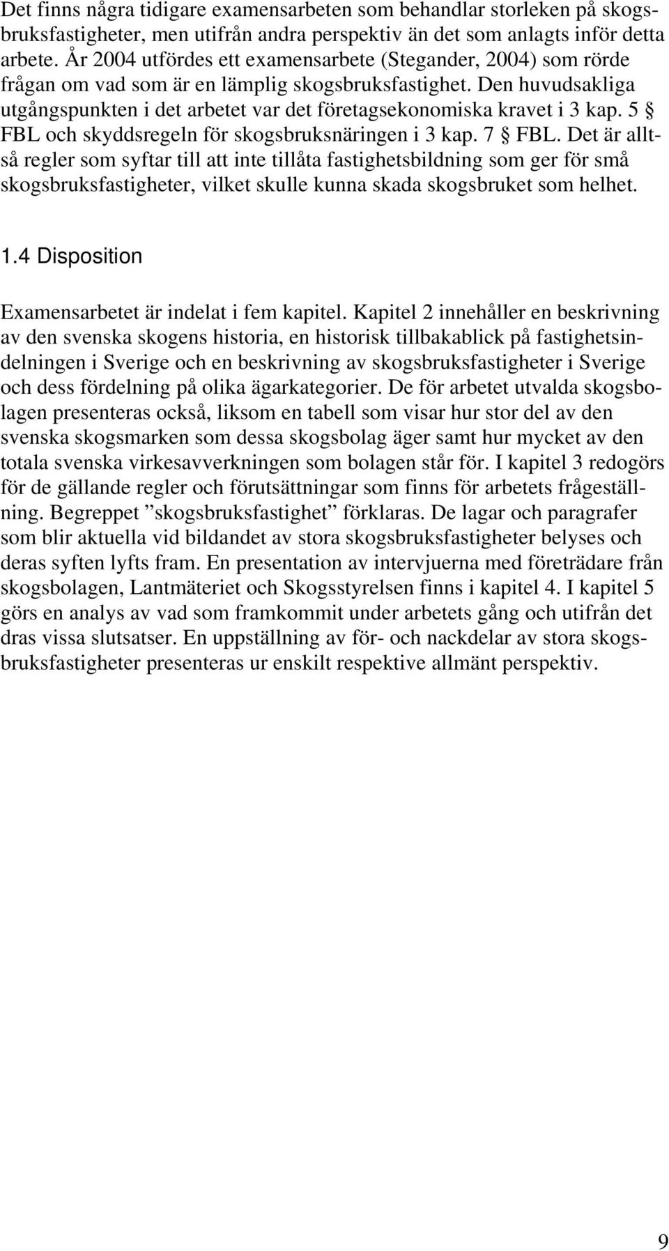 Den huvudsakliga utgångspunkten i det arbetet var det företagsekonomiska kravet i 3 kap. 5 FBL och skyddsregeln för skogsbruksnäringen i 3 kap. 7 FBL.