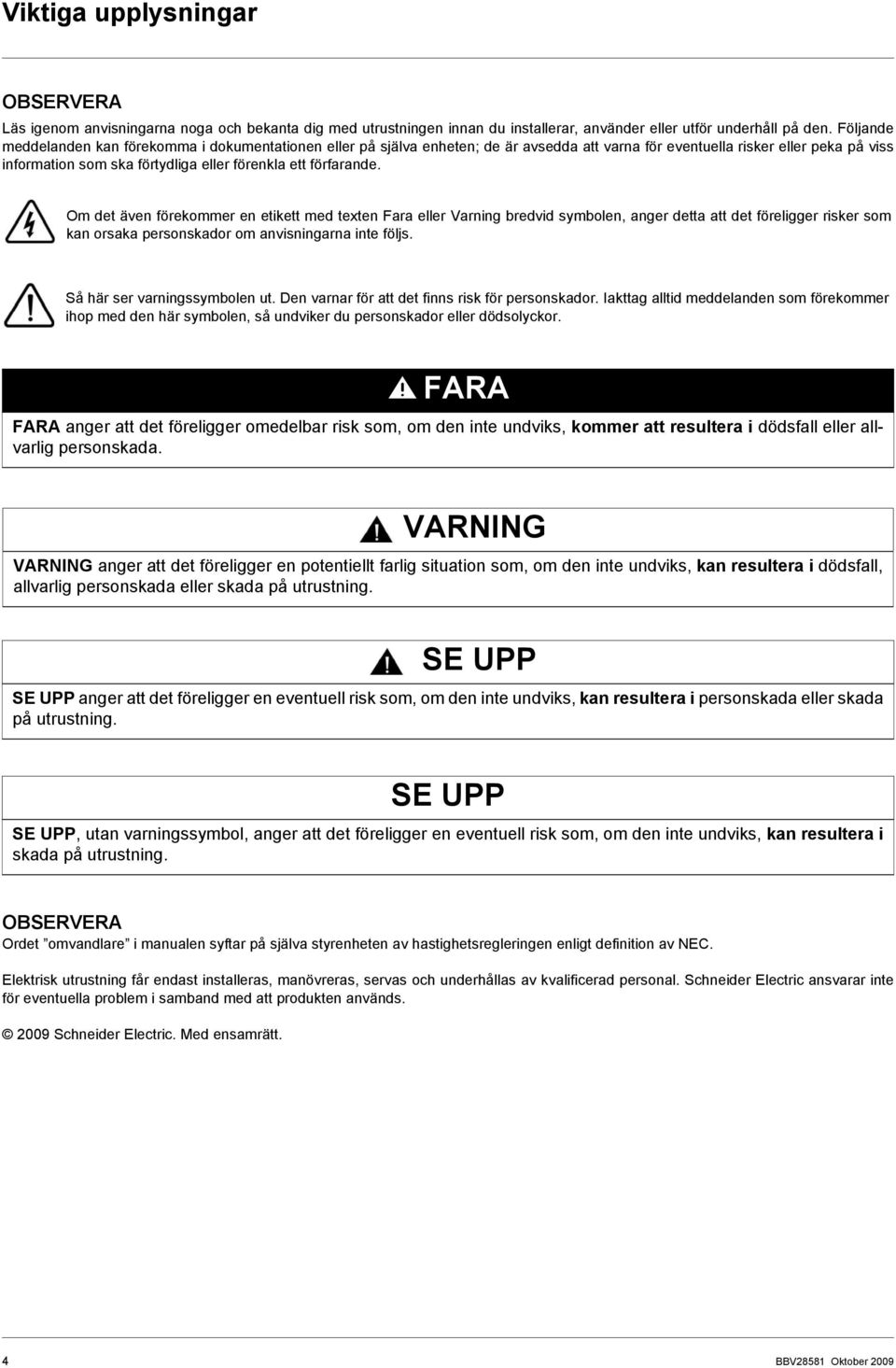 förfarande. Om det även förekommer en etikett med texten Fara eller Varning bredvid symbolen, anger detta att det föreligger risker som kan orsaka personskador om anvisningarna inte följs.