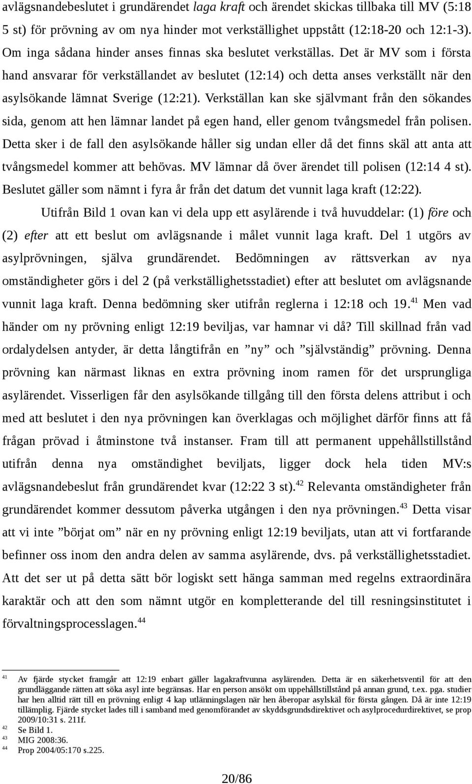 Det är MV som i första hand ansvarar för verkställandet av beslutet (12:14) och detta anses verkställt när den asylsökande lämnat Sverige (12:21).