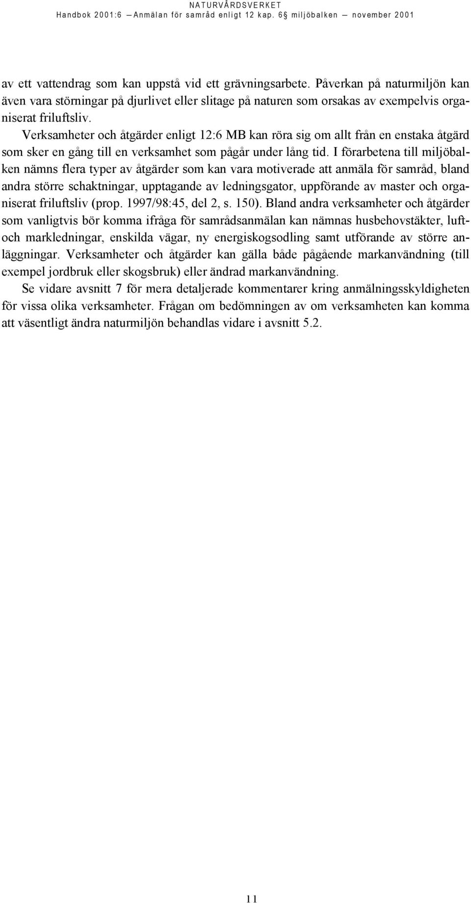 I förarbetena till miljöbalken nämns flera typer av åtgärder som kan vara motiverade att anmäla för samråd, bland andra större schaktningar, upptagande av ledningsgator, uppförande av master och