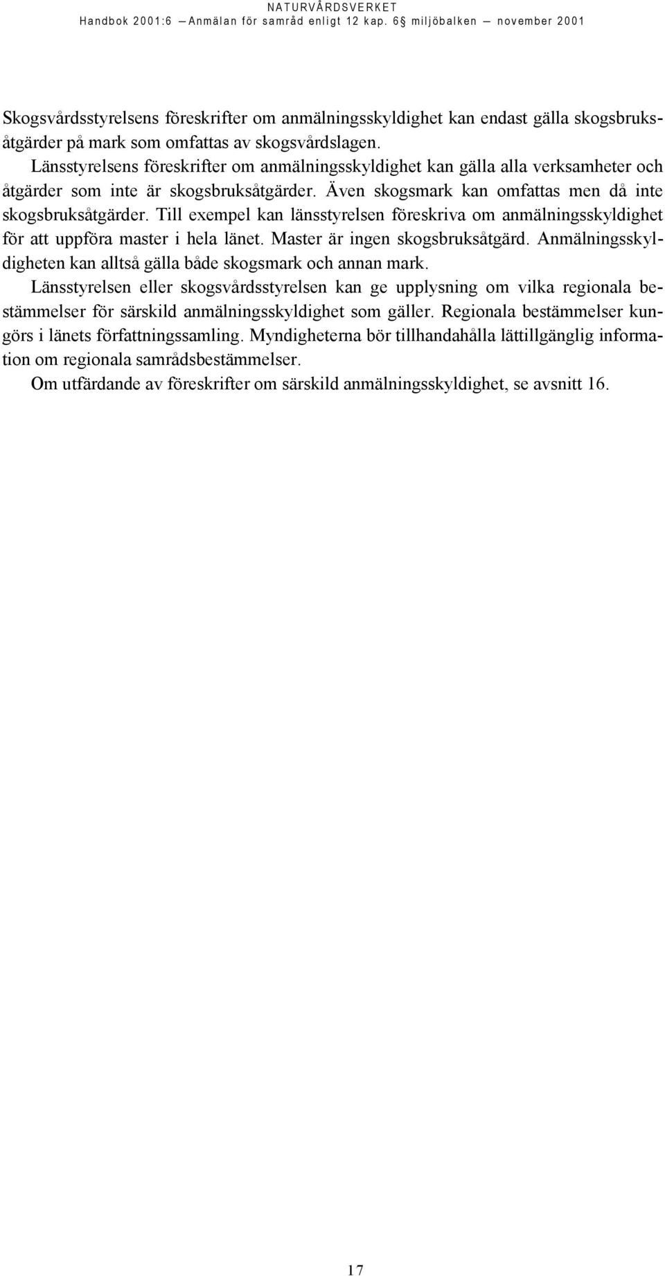 Till exempel kan länsstyrelsen föreskriva om anmälningsskyldighet för att uppföra master i hela länet. Master är ingen skogsbruksåtgärd.