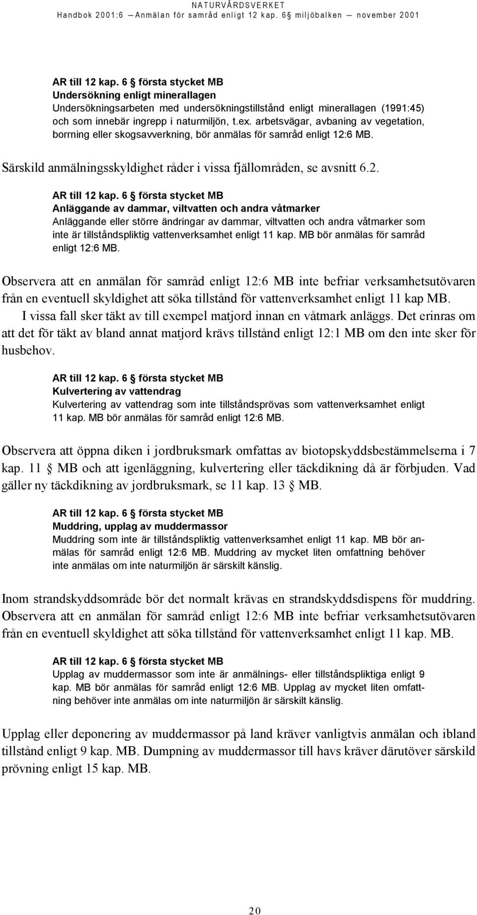 6 första stycket MB Anläggande av dammar, viltvatten och andra våtmarker Anläggande eller större ändringar av dammar, viltvatten och andra våtmarker som inte är tillståndspliktig vattenverksamhet