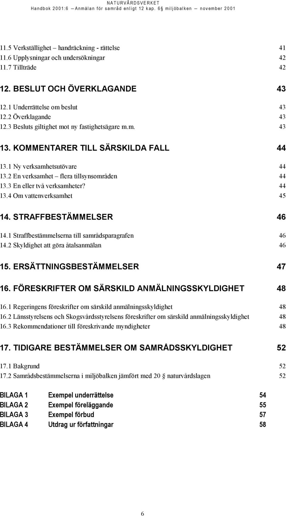 44 13.4 Om vattenverksamhet 45 14. STRAFFBESTÄMMELSER 46 14.1 Straffbestämmelserna till samrådsparagrafen 46 14.2 Skyldighet att göra åtalsanmälan 46 15. ERSÄTTNINGSBESTÄMMELSER 47 16.