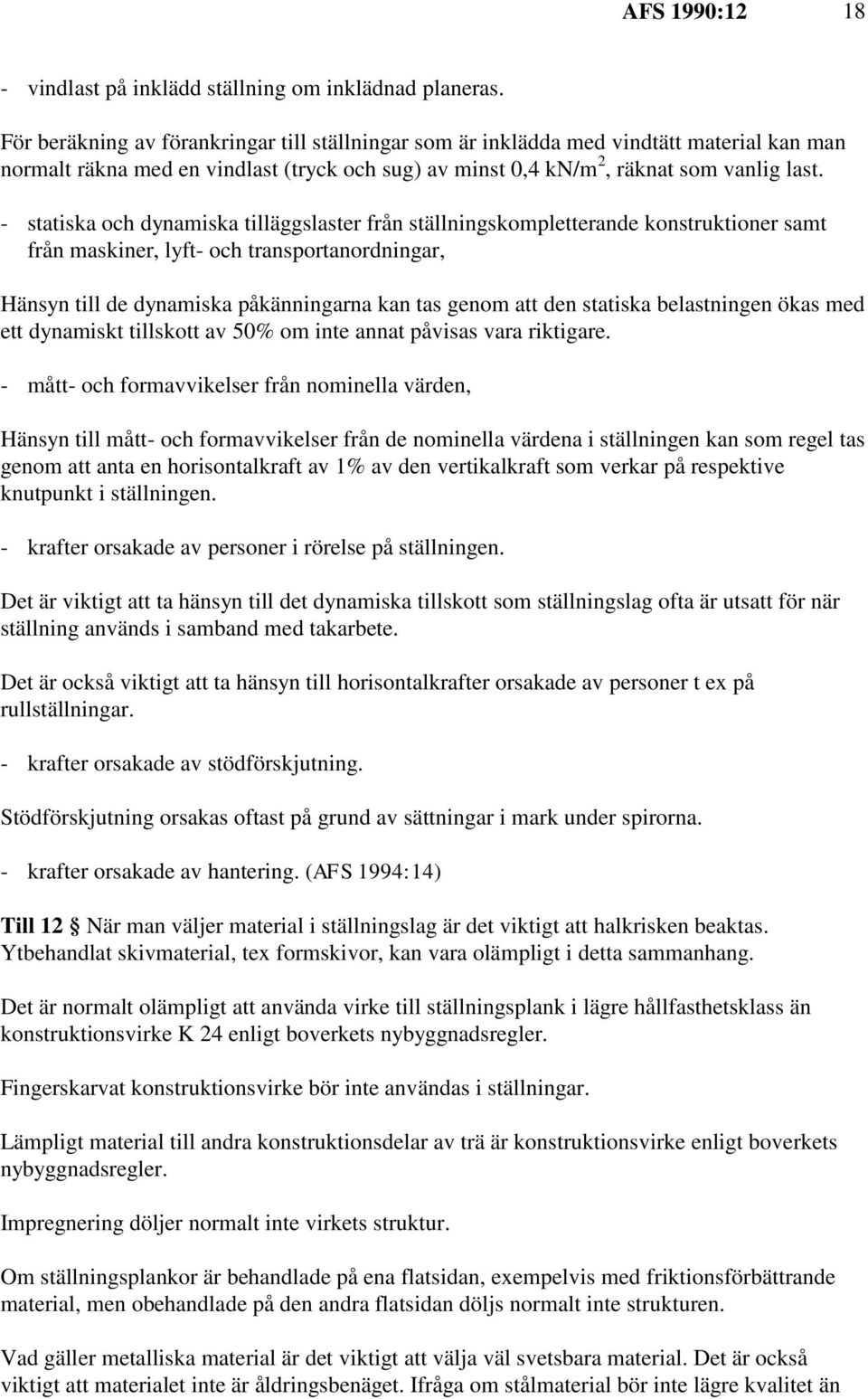 - statiska och dynamiska tilläggslaster från ställningskompletterande konstruktioner samt från maskiner, lyft- och transportanordningar, Hänsyn till de dynamiska påkänningarna kan tas genom att den