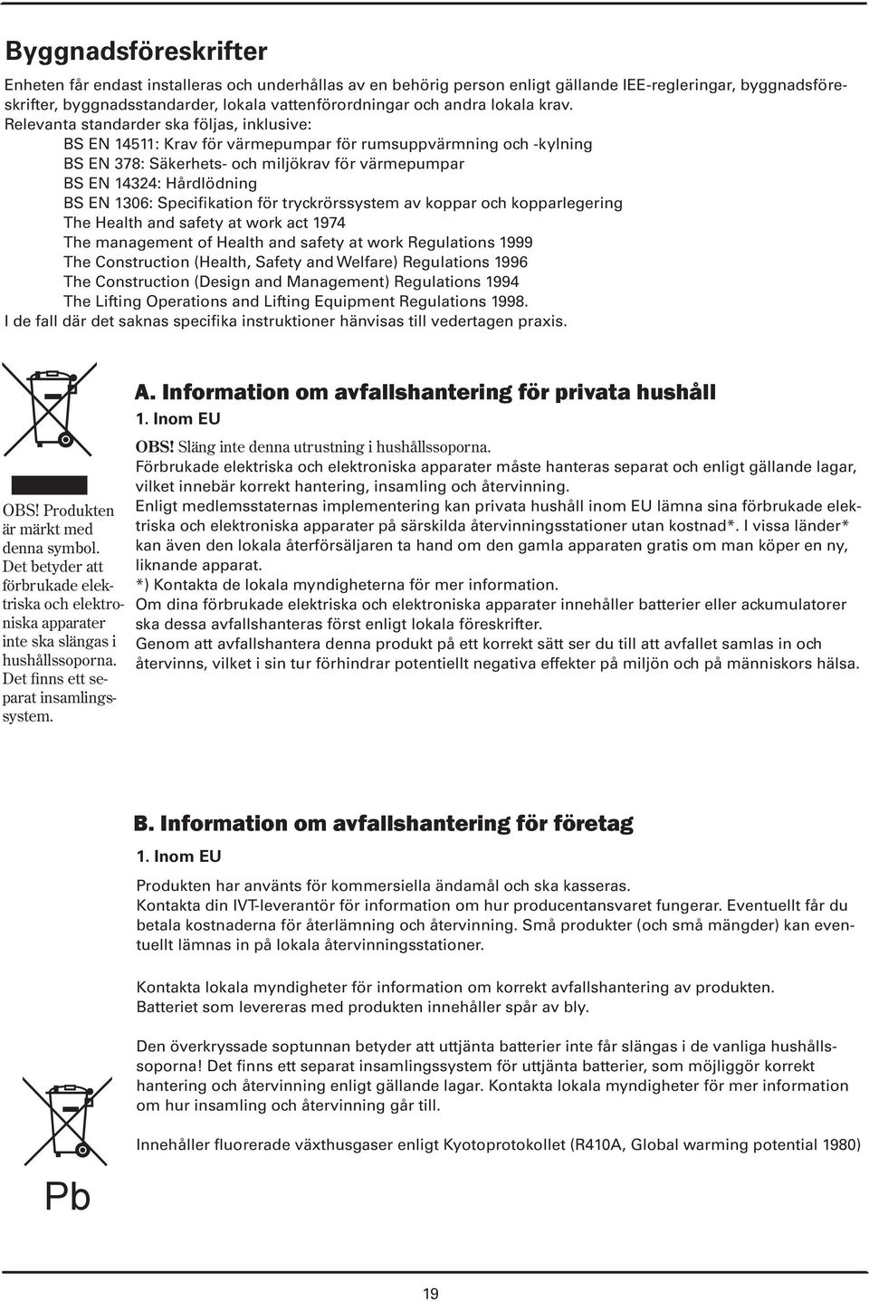 Relevanta standarder ska följas, inklusive: BS EN 14511: Krav för värmepumpar för rumsuppvärmning och -kylning BS EN 378: Säkerhets- och miljökrav för värmepumpar BS EN 14324: Hårdlödning BS EN 1306: