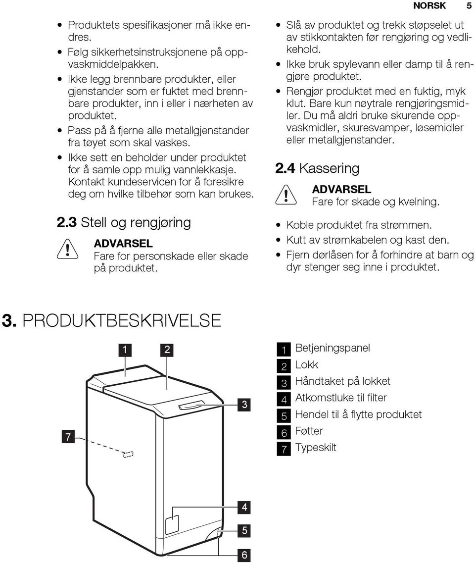 Ikke sett en beholder under produktet for å samle opp mulig vannlekkasje. Kontakt kundeservicen for å foresikre deg om hvilke tilbehør som kan brukes. 2.