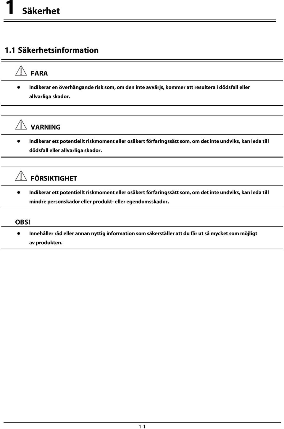 VARNING Indikerar ett potentiellt riskmoment eller osäkert förfaringssätt som, om det inte undviks, kan leda till dödsfall eller allvarliga skador.