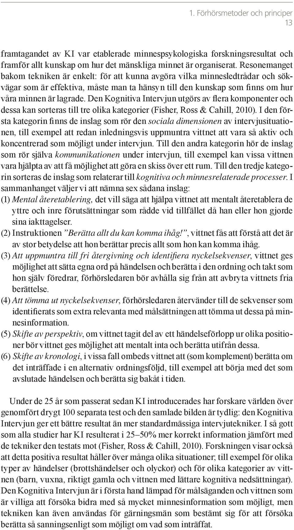 Den Kognitiva Intervjun utgörs av flera komponenter och dessa kan sorteras till tre olika kategorier (Fisher, Ross & Cahill, 2010).