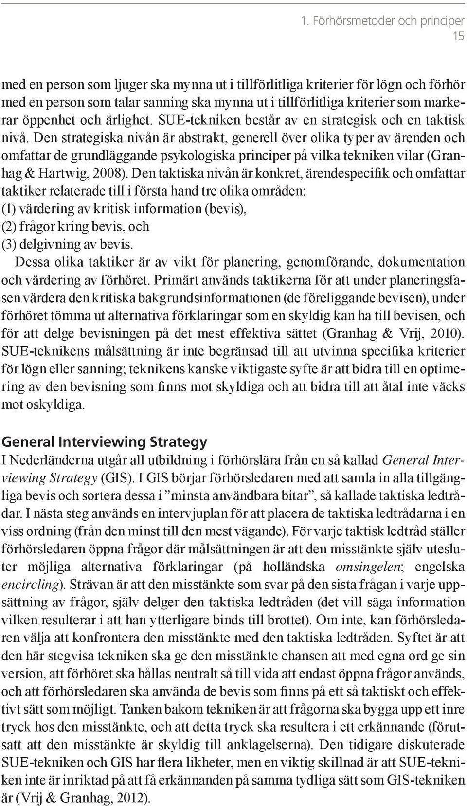 Den strategiska nivån är abstrakt, generell över olika typer av ärenden och omfattar de grundläggande psykologiska principer på vilka tekniken vilar (Granhag & Hartwig, 2008).