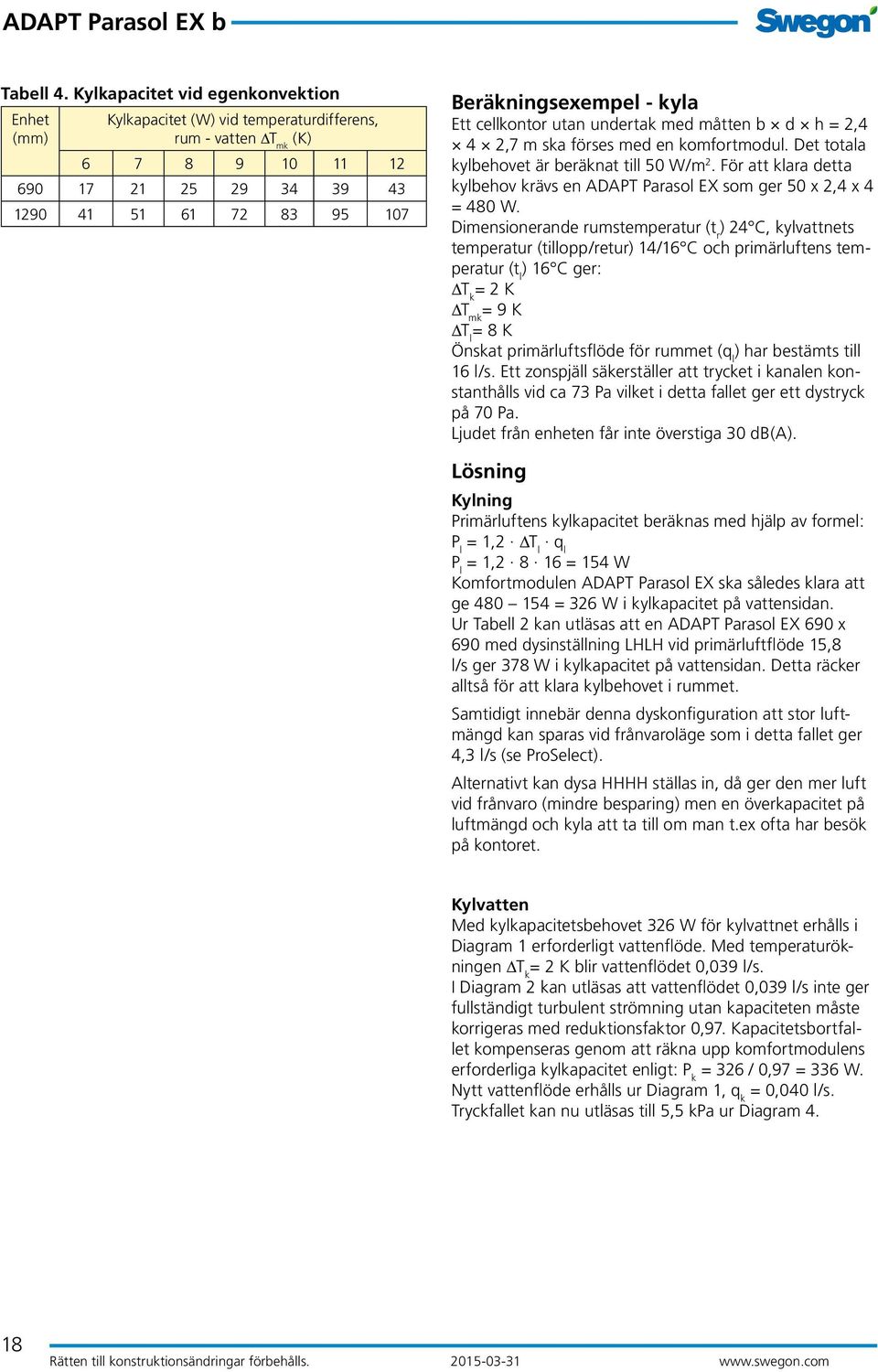 kyla Ett cellkontor utan undertak med måtten b d h = 2,4 4 2,7 m ska förses med en komfortmodul. Det totala kylbehovet är beräknat till 50 W/m 2.